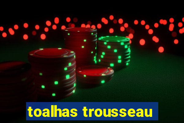 toalhas trousseau